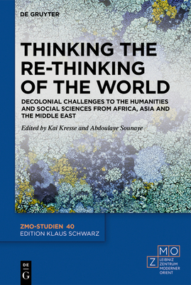 Thinking the Re-Thinking of the World: Decolonial Challenges to the Humanities and Social Sciences from Africa, Asia and the Middle East - Kai Kresse