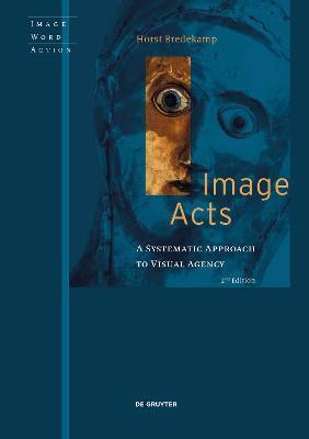 Image Acts: A Systematic Approach to Visual Agency - Horst Bredekamp