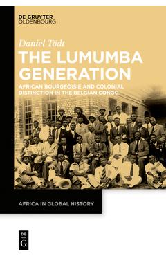 Coperta cărții 'The Lumumba Generation: African Bourgeoisie and Colonial Distinction in the Belgian Congo - Daniel Tödt'