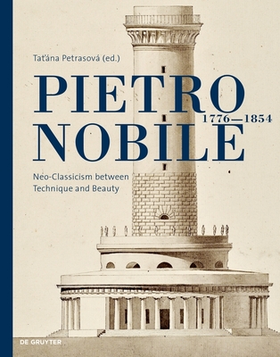 Pietro Nobile (1776-1854): Neo-Classicism Between Technique and Beauty - Tatiana Petrasová
