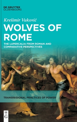 Wolves of Rome: The Lupercalia from Roman and Comparative Perspectives - Kresimir Vukovic