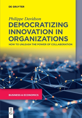Democratizing Innovation in Organizations: How to Unleash the Power of Collaboration - Philippe Davidson
