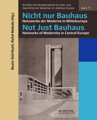 Nicht Nur Bauhaus - Netzwerke Der Moderne in Mitteleuropa / Not Just Bauhaus - Networks of Modernity in Central Europe - Beate Störtkuhl