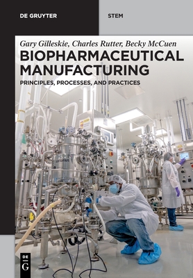 Biopharmaceutical Manufacturing: Principles, Processes, and Practices - Gary Gilleskie
