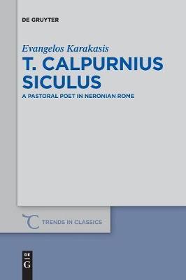 T. Calpurnius Siculus: A Pastoral Poet in Neronian Rome - Evangelos Karakasis