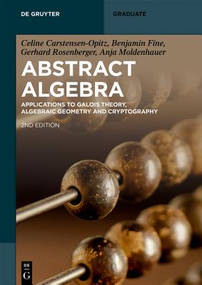 Abstract Algebra: Applications to Galois Theory, Algebraic Geometry, Representation Theory and Cryptography - Celine Carstensen-opitz