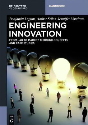 Engineering Innovation: From Idea to Market Through Concepts and Case Studies - Benjamin M. Legum