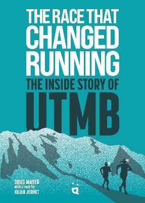 The Race That Changed Running: The Inside Story of Utmb - Doug Mayer