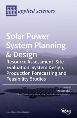 Solar Power System Planning & Design: Resource Assessment, Site Evaluation, System Design, Production Forecasting and Feasibility Studies - Yosoon Choi