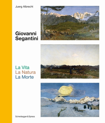 Giovanni Segantini. La Vita --La Natura--Lamorte: Landmarks of Swiss Art - Juerg Albrecht