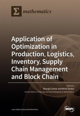 Application of Optimization in Production, Logistics, Inventory, Supply Chain Management and Block Chain - Biswajit Sarkar