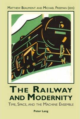 The Railway and Modernity: Time, Space, and the Machine Ensemble - Matthew Beaumont