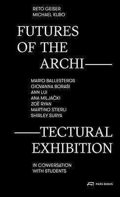 Futures of the Architectural Exhibition: Mario Ballesteros, Giovanna Borasi, Ann Lui, Ana Miljacki, Zoë Ryan, Martino Stierli, Shirley Surya in Conver - Reto Geiser