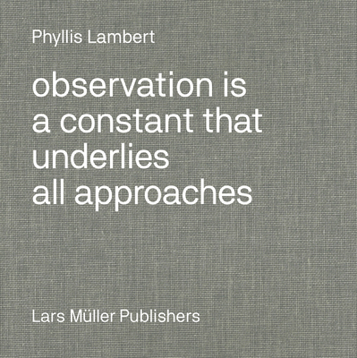 Phyllis Lambert: Observation Is a Constant That Underlies All Approaches - Phyllis Lambert