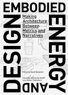 Embodied Energy and Design: Making Architecture Between Metrics and Narratives - David Benjamin