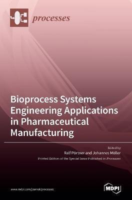 Bioprocess Systems Engineering Applications in Pharmaceutical Manufacturing - Ralf Pörtner