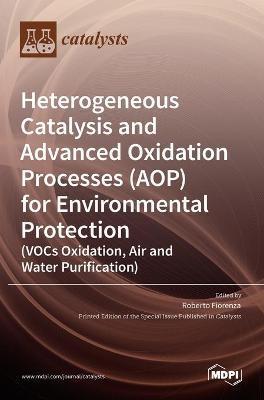 Heterogeneous Catalysis and Advanced Oxidation Processes (AOP) for Environmental Protection (VOCs Oxidation, Air and Water Purification) - Roberto Fiorenza