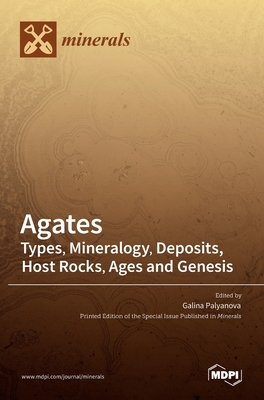 Agates: Types, Mineralogy, Deposits, Host Rocks, Ages and Genesis - Galina Palyanova
