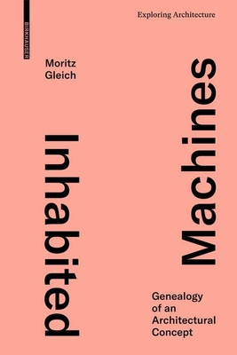 Inhabited Machines: Genealogy of an Architectural Concept - Moritz Gleich