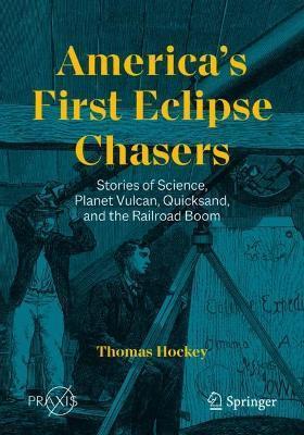 America's First Eclipse Chasers: Stories of Science, Planet Vulcan, Quicksand, and the Railroad Boom - Thomas Hockey
