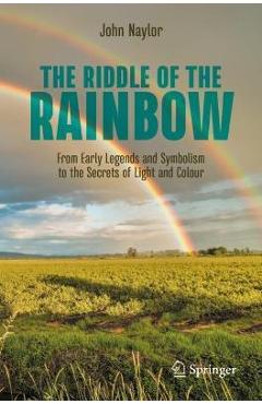 Coperta cărții 'The Riddle of the Rainbow: From Early Legends and Symbolism to the Secrets of Light and Colour - John Naylor'