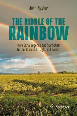 Coperta cărții 'The Riddle of the Rainbow: From Early Legends and Symbolism to the Secrets of Light and Colour - John Naylor'