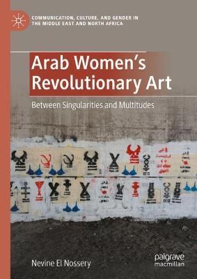 Arab Women's Revolutionary Art: Between Singularities and Multitudes - Nevine El Nossery