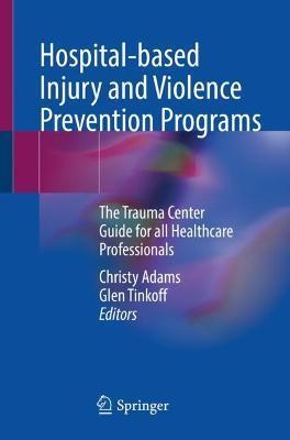 Hospital-Based Injury and Violence Prevention Programs: The Trauma Center Guide for All Healthcare Professionals - Christy Adams