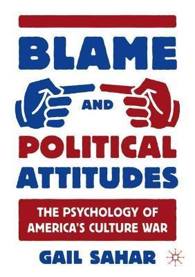 Blame and Political Attitudes: The Psychology of America's Culture War - Gail Sahar