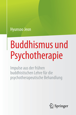 Buddhismus Und Psychotherapie: Impulse Aus Der Frühen Buddhistischen Lehre Für Die Psychotherapeutische Behandlung - Hyunsoo Jeon