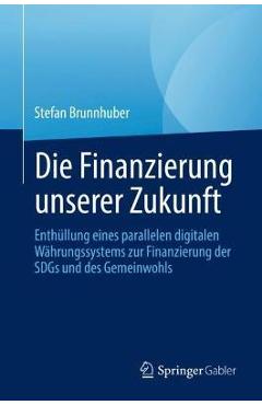 Coperta cărții 'Die Finanzierung Unserer Zukunft: Wie Wir Mit Einer Digitalen Parallelwährung Die Welt Retten, Unsere Gemeingüter'