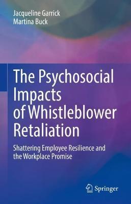 The Psychosocial Impacts of Whistleblower Retaliation: Shattering Employee Resilience and the Workplace Promise - Jacqueline Garrick