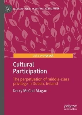 Cultural Participation: The Perpetuation of Middle-Class Privilege in Dublin, Ireland - Kerry Mccall Magan