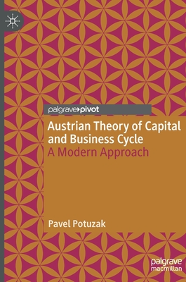 Austrian Theory of Capital and Business Cycle: A Modern Approach - Pavel Potuzak