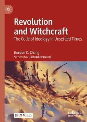 Revolution and Witchcraft: The Code of Ideology in Unsettled Times - Gordon C. Chang