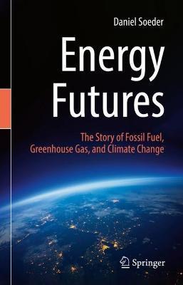 Energy Futures: The Story of Fossil Fuel, Greenhouse Gas, and Climate Change - Daniel Soeder