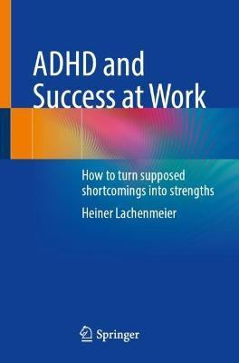 ADHD and Success at Work: How to Turn Supposed Shortcomings Into Strengths - Heiner Lachenmeier