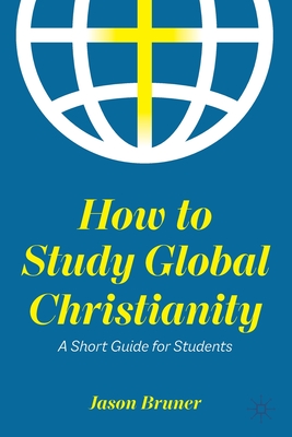 How to Study Global Christianity: A Short Guide for Students - Jason Bruner