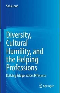 Diversity, Cultural Humility, and the Helping Professions: Building Bridges Across Difference - Sana Loue 