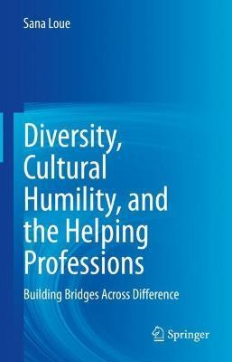 Diversity, Cultural Humility, and the Helping Professions: Building Bridges Across Difference - Sana Loue