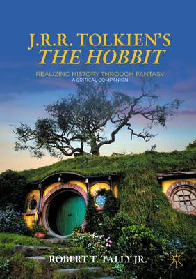 J. R. R. Tolkien's the Hobbit: Realizing History Through Fantasy: A Critical Companion - Robert T. Tally Jr