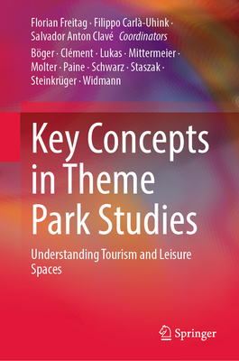 Key Concepts in Theme Park Studies: Understanding Tourism and Leisure Spaces - Florian Freitag