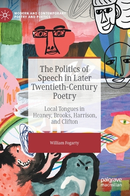 The Politics of Speech in Later Twentieth-Century Poetry: Local Tongues in Heaney, Brooks, Harrison, and Clifton - William Fogarty