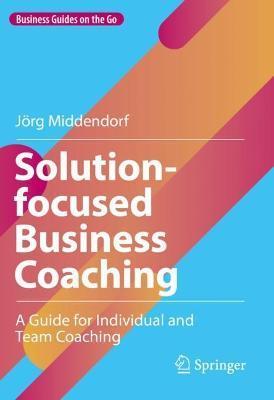 Solution-Focused Business Coaching: A Guide for Individual and Team Coaching - Jörg Middendorf