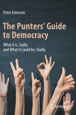 The Punters' Guide to Democracy: What It Is, Sadly; And What It Could Be, Gladly - Peter Emerson