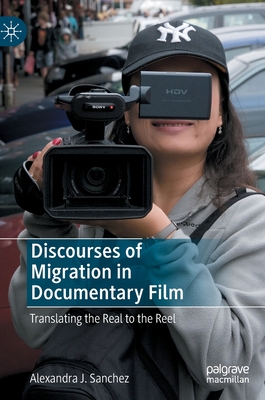 Discourses of Migration in Documentary Film: Translating the Real to the Reel - Alexandra J. Sanchez