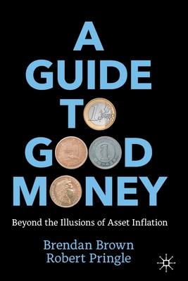 A Guide to Good Money: Beyond the Illusions of Asset Inflation - Brendan Brown