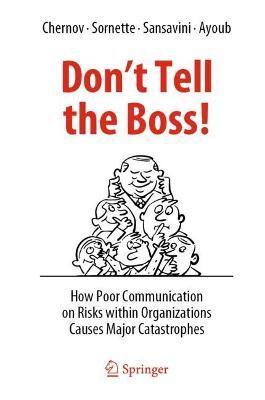 Don't Tell the Boss!: How Poor Communication on Risks Within Organizations Causes Major Catastrophes - Dmitry Chernov