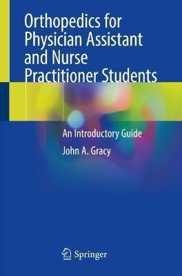 Orthopedics for Physician Assistant and Nurse Practitioner Students: An Introductory Guide - John A. Gracy