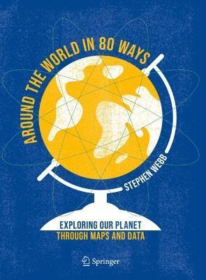 Around the World in 80 Ways: Exploring Our Planet Through Maps and Data - Stephen Webb